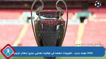 2026 موعد جديد.. تغييرات مهمة في توقيت نهائي دوري أبطال أوروبا